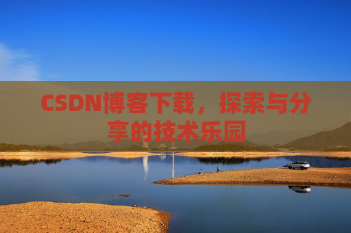 CSDN博客下载,探索与分享的技术乐园 CSDN博客下载,探索与分享的技术乐园